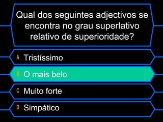 Qual dos seguintes adjectivos se
encontra no grau superlativo
relativo de superioridade?
A Tristíssimo
B O mais belo
C Muito forte
D Simpático
 