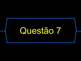 Questão 7
 