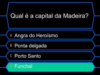 Qual é a capital da Madeira?
A Angra do Heroísmo
B Ponta delgada
C Porto Santo
D Funchal
 