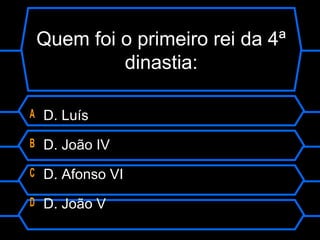 Quem foi o primeiro rei da 4ª
dinastia:
A D. Luís
B D. João IV
C D. Afonso VI
D D. João V
 