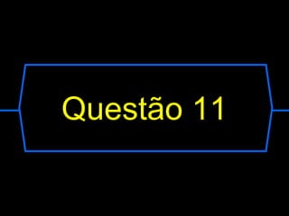 Questão 11
 