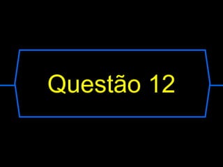 Questão 12
 