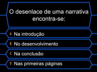 O desenlace de uma narrativa
encontra-se:
A Na introdução
B No desenvolvimento
C Na conclusão
D Nas primeiras páginas
 