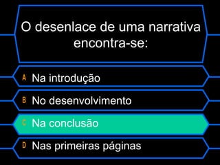 O desenlace de uma narrativa
encontra-se:
A Na introdução
B No desenvolvimento
C Na conclusão
D Nas primeiras páginas
 