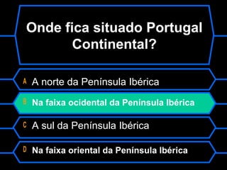 Onde fica situado Portugal
Continental?
A A norte da Península Ibérica
B Na faixa ocidental da Península Ibérica
C A sul da Península Ibérica
D Na faixa oriental da Península Ibérica
 