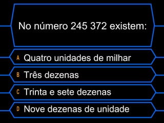 No número 245 372 existem:
A Quatro unidades de milhar
B Três dezenas
C Trinta e sete dezenas
D Nove dezenas de unidade
 