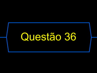 Questão 36
 