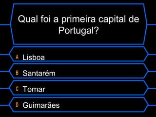 Qual foi a primeira capital de
Portugal?
A Lisboa
B Santarém
C Tomar
D Guimarães
 