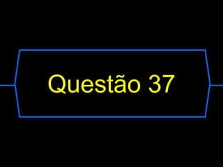 Questão 37
 