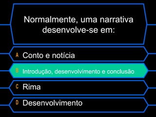 Normalmente, uma narrativa
desenvolve-se em:
A Conto e notícia
B Introdução, desenvolvimento e conclusão
C Rima
D Desenvolvimento
 