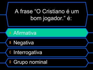 A frase “O Cristiano é um
bom jogador.” é:
A Afirmativa
B Negativa
C Interrogativa
D Grupo nominal
 