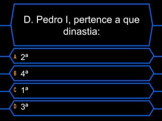 D. Pedro I, pertence a que
dinastia:
A 2ª
B 4ª
C 1ª
D 3ª
 