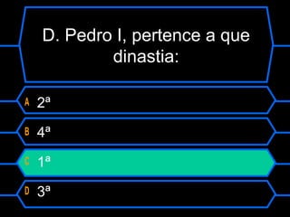 D. Pedro I, pertence a que
dinastia:
A 2ª
B 4ª
C 1ª
D 3ª
 