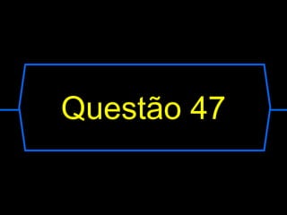 Questão 47
 