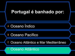 A Oceano Índico
B Oceano Pacífico
C Oceano Atlântico e Mar Mediterrâneo
D Oceano Atlântico
Portugal é banhado por:
 