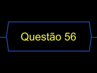 Questão 56
 