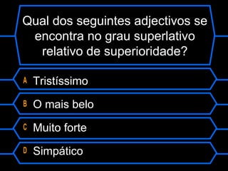 Qual dos seguintes adjectivos se
encontra no grau superlativo
relativo de superioridade?
A Tristíssimo
B O mais belo
C Muito forte
D Simpático
 