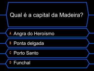 Qual é a capital da Madeira?
A Angra do Heroísmo
B Ponta delgada
C Porto Santo
D Funchal
 