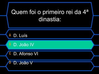 Quem foi o primeiro rei da 4ª
dinastia:
A D. Luís
B D. João IV
C D. Afonso VI
D D. João V
 