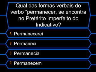 Qual das formas verbais do
verbo “permanecer, se encontra
no Pretérito Imperfeito do
Indicativo?
A Permanecerei
B Permaneci
C Permanecia
D Permanecem
 