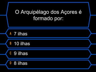 O Arquipélago dos Açores é
formado por:
A 7 ilhas
B 10 ilhas
C 9 ilhas
D 8 ilhas
 