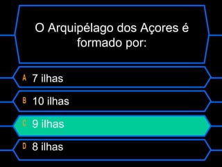 A 7 ilhas
B 10 ilhas
C 9 ilhas
D 8 ilhas
O Arquipélago dos Açores é
formado por:
 