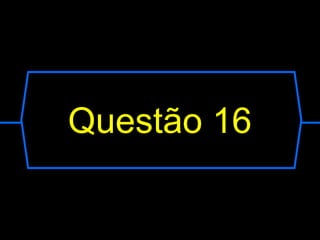 Questão 16
 