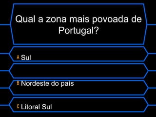 Qual a zona mais povoada de
Portugal?
A Sul
B Nordeste do país
C Litoral Sul
 