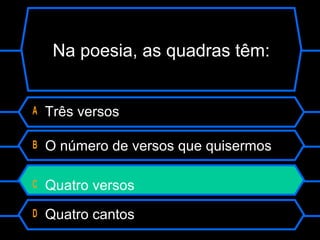 Na poesia, as quadras têm:
A Três versos
B O número de versos que quisermos
C Quatro versos
D Quatro cantos
 