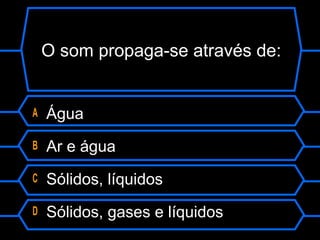 O som propaga-se através de:
A Água
B Ar e água
C Sólidos, líquidos
D Sólidos, gases e líquidos
 