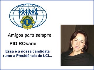 D
PID ROsane
Essa é a nossa nova
associada!
Amigos para sempre!
Candidata a
Presidência Mundial de LCI...
 