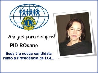 D
PID ROsane
Essa é a nossa candidata
rumo a Presidência de LCI...
Amigos para sempre!
 