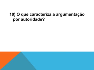 10) O que caracteriza a argumentação
por autoridade?
 