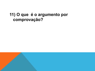11) O que é o argumento por
comprovação?
 
