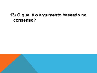 13) O que é o argumento baseado no
consenso?
 