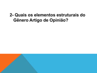 2- Quais os elementos estruturais do
Gênero Artigo de Opinião?
 