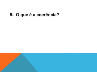 5- O que é a coerência?
 