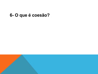 6- O que é coesão?
 