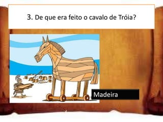 3. De que era feito o cavalo de Tróia?




                       Madeira
 
