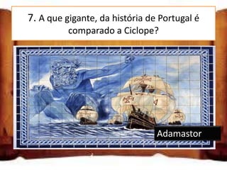 7. A que gigante, da história de Portugal é
          comparado a Ciclope?




                                Adamastor
 