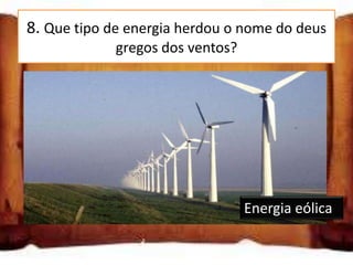 8. Que tipo de energia herdou o nome do deus
             gregos dos ventos?




                                  Energia eólica
 