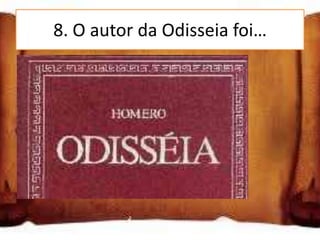8. O autor da Odisseia foi…


Homero

Platão

Ulisses
 