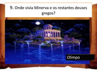9. Onde vivia Minerva e os restantes deuses
                 gregos?




                               Olimpo
 