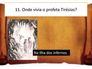 11. Onde vivia o profeta Tirésias?




          Na Ilha dos infernos
 