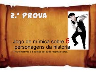 Jogo de mímica sobre 6
 personagens da história
Três tentativas e 3 pontos por cada resposta certa.
 