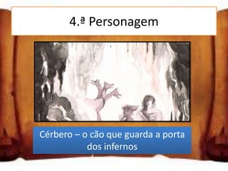 4.ª Personagem




Cérbero – o cão que guarda a porta
           dos infernos
 
