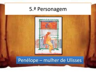 5.ª Personagem




Penélope – mulher de Ulisses
 