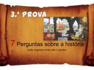 7 Perguntas sobre a história
      Cada resposta certa vale 2 pontos.
 