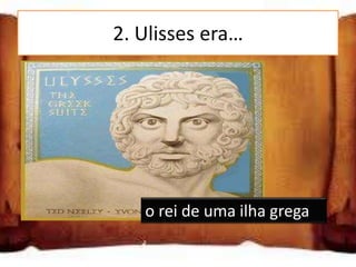 2. Ulisses era…

um deus grego

o rei de uma ilha grega

um camponês grego
                o rei de uma ilha grega
 