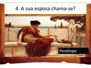 4. A sua esposa chama-se?


Minerva

Penélope

Circe                 Penélope
 